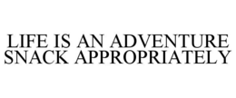 LIFE IS AN ADVENTURE SNACK APPROPRIATELY trademark