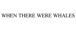 WHEN THERE WERE WHALES trademark