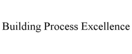 BUILDING PROCESS EXCELLENCE trademark