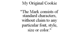 MY ORIGINAL COOKIE "THE MARK CONSISTS OF STANDARD CHARACTERS, WITHOUT CLAIM TO ANY PARTICULAR FONT, STYLE, SIZE OR COLOR." trademark