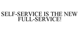 SELF-SERVICE IS THE NEW FULL-SERVICE! trademark