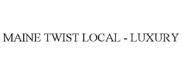 MAINE TWIST LOCAL - LUXURY trademark