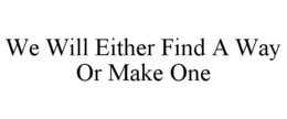 WE WILL EITHER FIND A WAY OR MAKE ONE trademark