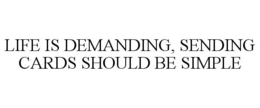 LIFE IS DEMANDING, SENDING CARDS SHOULD BE SIMPLE trademark
