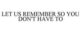 LET US REMEMBER SO YOU DON'T HAVE TO trademark