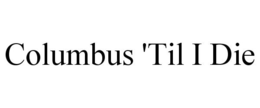 COLUMBUS 'TIL I DIE trademark