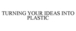 TURNING YOUR IDEAS INTO PLASTIC trademark