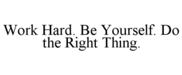 WORK HARD. BE YOURSELF. DO THE RIGHT THING. trademark