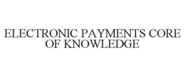 ELECTRONIC PAYMENTS CORE OF KNOWLEDGE trademark