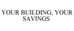YOUR BUILDING, YOUR SAVINGS. trademark