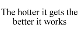 THE HOTTER IT GETS THE BETTER IT WORKS trademark