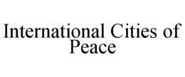 INTERNATIONAL CITIES OF PEACE trademark