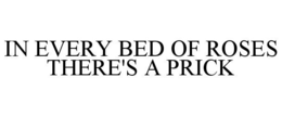 IN EVERY BED OF ROSES THERE'S A PRICK trademark