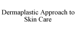 DERMAPLASTIC APPROACH TO SKIN CARE trademark