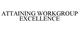 ATTAINING WORKGROUP EXCELLENCE trademark