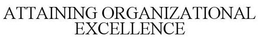 ATTAINING ORGANIZATIONAL EXCELLENCE trademark