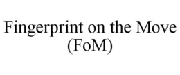 FINGERPRINT ON THE MOVE (FOM) trademark