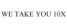 WE TAKE YOU 10X trademark