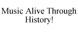 MUSIC ALIVE THROUGH HISTORY! trademark