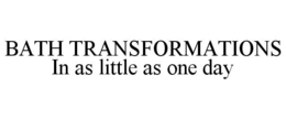 BATH TRANSFORMATIONS IN AS LITTLE AS ONE DAY trademark