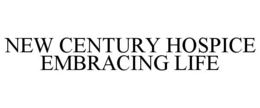 NEW CENTURY HOSPICE EMBRACING LIFE trademark