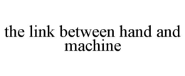 THE LINK BETWEEN HAND AND MACHINE trademark