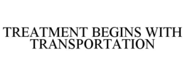 TREATMENT BEGINS WITH TRANSPORTATION trademark