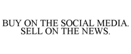 BUY ON THE SOCIAL MEDIA. SELL ON THE NEWS. trademark