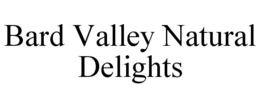 BARD VALLEY NATURAL DELIGHTS trademark
