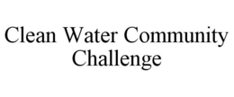 CLEAN WATER COMMUNITY CHALLENGE trademark