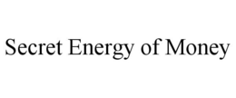 SECRET ENERGY OF MONEY trademark