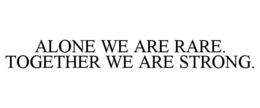 ALONE WE ARE RARE. TOGETHER WE ARE STRONG. trademark