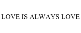 LOVE IS ALWAYS LOVE trademark