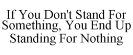 IF YOU DON'T STAND FOR SOMETHING, YOU END UP STANDING FOR NOTHING trademark