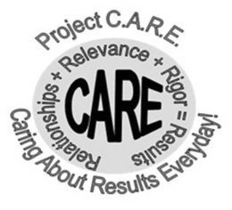PROJECT C.A.R.E. CARE RELATIONSHIPS + RELEVANCE + RIGOR = RESULTS CARING ABOUT RESULTS EVERYDAY! trademark