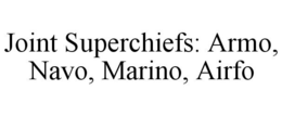 JOINT SUPERCHIEFS: ARMO, NAVO, MARINO, AIRFO trademark