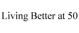 LIVING BETTER AT 50 trademark