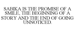 SABIKA IS THE PROMISE OF A SMILE, THE BEGINNING OF A STORY AND THE END OF GOING UNNOTICED. trademark