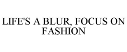 LIFE'S A BLUR, FOCUS ON FASHION trademark