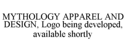 MYTHOLOGY APPAREL AND DESIGN, LOGO BEING DEVELOPED, AVAILABLE SHORTLY trademark