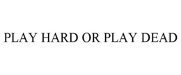 PLAY HARD OR PLAY DEAD trademark