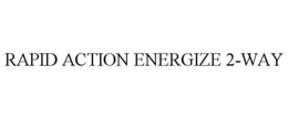 RAPID ACTION ENERGIZE 2-WAY trademark