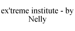 EX'TREME INSTITUTE - BY NELLY trademark