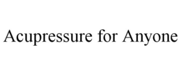 ACUPRESSURE FOR ANYONE trademark
