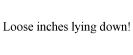 LOOSE INCHES LYING DOWN! trademark
