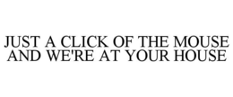 JUST A CLICK OF THE MOUSE AND WE'RE AT YOUR HOUSE trademark