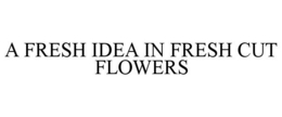 A FRESH IDEA IN FRESH CUT FLOWERS trademark