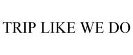TRIP LIKE WE DO trademark