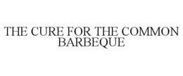 THE CURE FOR THE COMMON BARBEQUE trademark