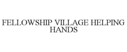 FELLOWSHIP VILLAGE HELPING HANDS trademark